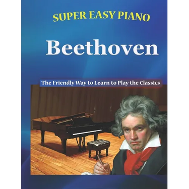 Super Easy Piano Beethoven: The Friendly Way to Learn to Play the Classics