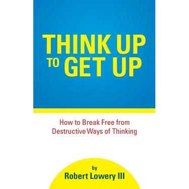 Think Up to Get Up: How to Break Free from Destructive Ways of Thinking