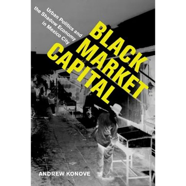 Black Market Capital: Urban Politics and the Shadow Economy in Mexico City