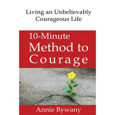 10-Minute Method to Courage: Living an Unbelievably Courageous Life