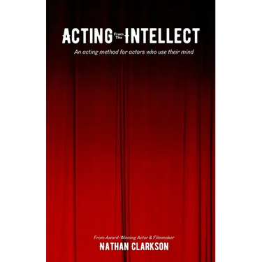 Acting from the Intellect: An Acting Method for Actors Who Use Their Mind