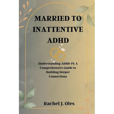 Married to Inattentive ADHD: Understanding ADHD-PI: A Comprehensive Guide to Building Deeper Connections