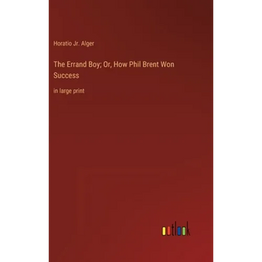 The Errand Boy; Or, How Phil Brent Won Success: in large print