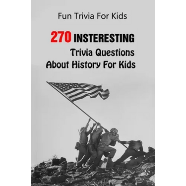 Fun Trivia For Kids: 270 Insteresting Trivia Questions About History For Kids