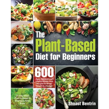 The Plant-Based Diet for Beginners: 600 Easy, Delicious and Healthy Whole Food Recipes for Smart People on a Budget (21-Day Meal Plan to Reset & Energ