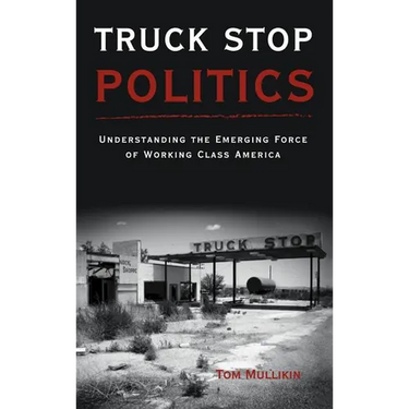 Truck Stop Politics: Understanding the Emerging Force of Working Class America