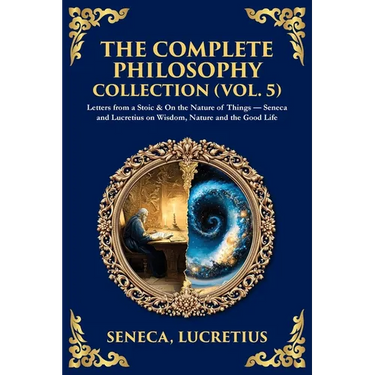 The Complete Philosophy Collection (Vol. 5): Letters from a Stoic & On the Nature of Things - Seneca and Lucretius on Wisdom, Nature and the Good Life