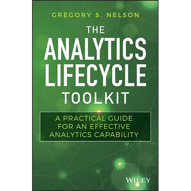 The Analytics Lifecycle Toolkit: A Practical Guide for an Effective Analytics Capability