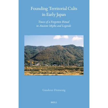 Founding Territorial Cults in Early Japan: Traces of a Forgotten Ritual in Ancient Myths and Legends