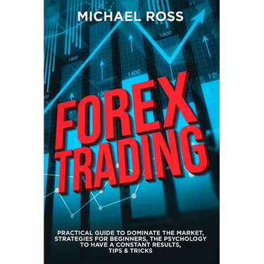 Forex Trading: PRACTICAL GUIDE to Dominate the Market: Strategies for Beginners, the Psychology to have a constant Results, Tips & Tricks