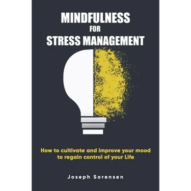 Mindfulness For Stress Management: How to cultivate and improve your mood to regain control of your life