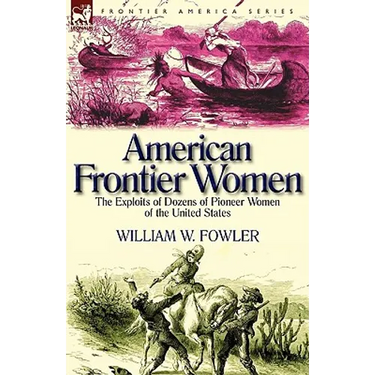 American Frontier Women: the Exploits of Dozens of Pioneer Women of the United States