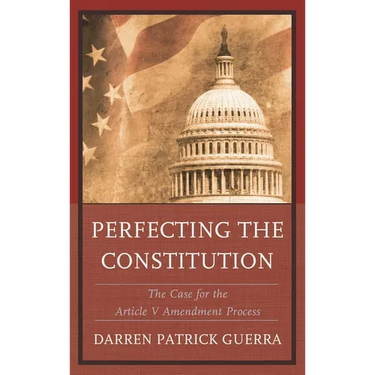 Perfecting the Constitution: The Case for the Article V Amendment Process