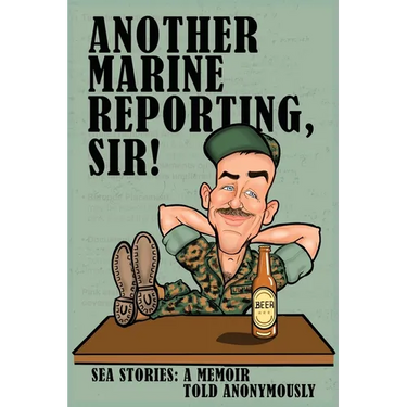 Another Marine Reporting, Sir!: Sea Stories: A memoir told anonymously