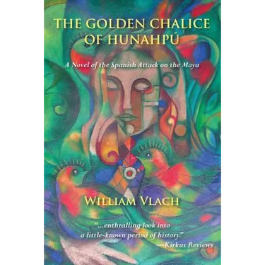 The Golden Chalice of Hunahpú: A Novel of the Spanish Attack on the Maya