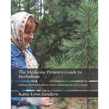 The Medicine Person's Guide to Herbalism: Healing with Plant Medicines, Stones, Animal Spirits, and Ceremony