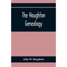 The Houghton Genealogy: The Descendants Of Ralph And John Houghton Of Lancaster, Massachusetts; With An Introduction Giving The Houghton Famil
