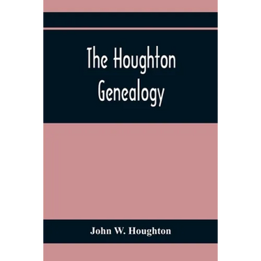 The Houghton Genealogy: The Descendants Of Ralph And John Houghton Of Lancaster, Massachusetts; With An Introduction Giving The Houghton Famil