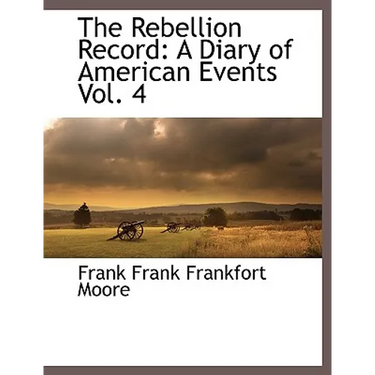 The Rebellion Record: A Diary of American Events, with Documents, Narratives, Illustrative Incidents, Poetry, Etc, Fourth Volume