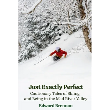 Just Exactly Perfect: Cautionary Tales of Skiing and Being in the Mad River Valley: Cautionary Tales of Skiing and Being in the Mad River Valley: Caut