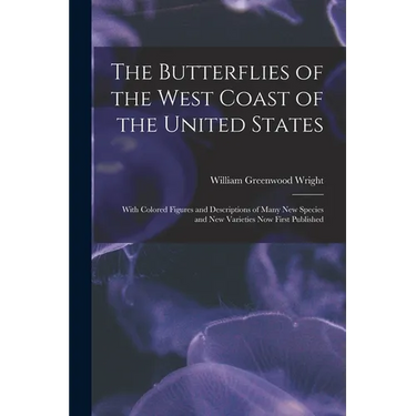 The Butterflies of the West Coast of the United States: With Colored Figures and Descriptions of Many new Species and new Varieties now First Publishe