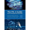 The ITIL 4 Guide: Service Management Essentials: A Practical Guide to the Four Dimensions, Guiding Principles, and the Service Value System
