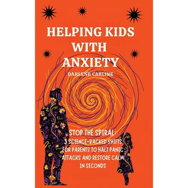 Helping Kids With Anxiety: Stop the Spiral: 3 Science-Backed Shifts for Parents to Halt Panic Attacks and Restore Calm in Seconds