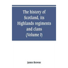 The history of Scotland, its Highlands, regiments and clans (Volume I)