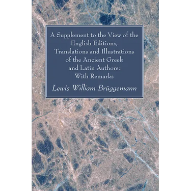 A Supplement to the View of the English Editions, Translations and Illustrations of the Ancient Greek and Latin Authors: With Remarks
