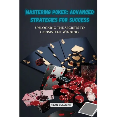 Mastering Poker: Unlocking the Secrets to Consistent Winning