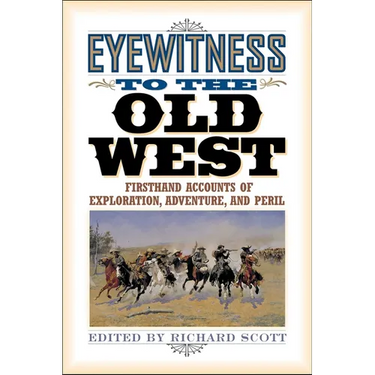 Eyewitness to the Old West: First-Hand Accounts of Exploration, Adventure, and Peril