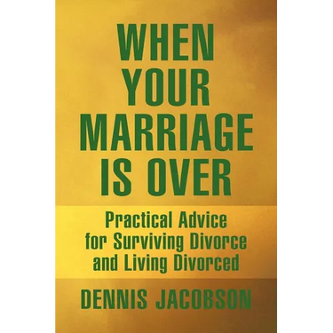When Your Marriage Is Over: Practical Advice for Surviving Divorce and Living Divorced
