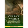 Our Race Problems: A Study of Racial Evolution and Conflicts from Ancient History to the Modern Day