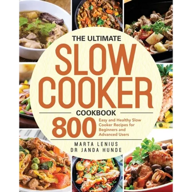 The Ultimate Slow Cooker Cookbook: 800 Easy and Healthy Slow Cooker Recipes for Beginners and Advanced Users