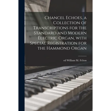 Chancel Echoes, a Collection of Transcriptions for the Standard and Modern Electric Organ, With Special Registration for the Hammond Organ