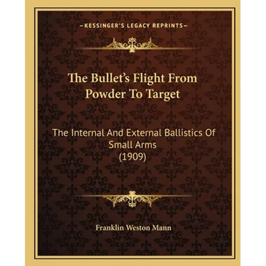 The Bullet's Flight From Powder To Target: The Internal And External Ballistics Of Small Arms (1909)