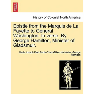 Epistle from the Marquis de la Fayette to General Washington. in Verse. by George Hamilton, Minister of Gladsmuir.