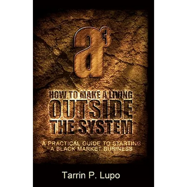 How to Make a Living Outside the System: A Practical Guide to Starting a Black Market Business