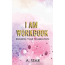 I Am Workbook: Building Your Foundation