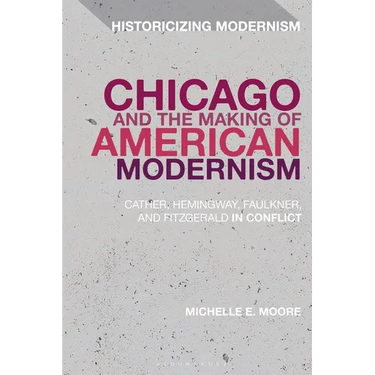 Chicago and the Making of American Modernism: Cather, Hemingway, Faulkner, and Fitzgerald in Conflict