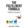 The Fulfillment Formula: A Roadmap to Living and Leading with Purpose, Joy, and Authenticity