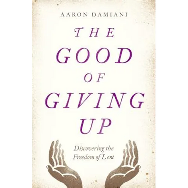 The Good of Giving Up: Discovering the Freedom of Lent