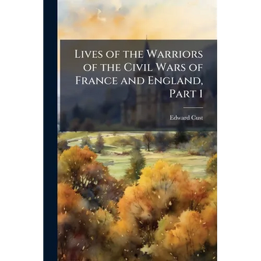 Lives of the Warriors of the Civil Wars of France and England, Part 1