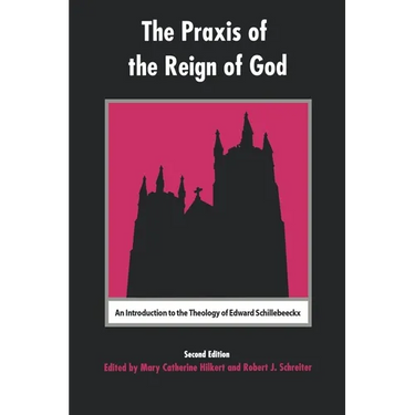 The Praxis of the Reign of God: An Introduction to the Theology of Edward Schillebeeckx