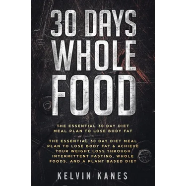 30 Days Whole Food: The Essential 30 Day Diet Meal Plan to Lose Body Fat & Achieve your Weight Loss Through Intermittent Fasting, Whole Foods, and a P