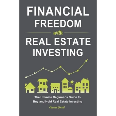 Financial Freedom with Real Estate Investing: The Ultimate Beginner's Guide to Buy and Hold Real Estate Investing