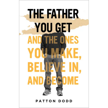 The Father You Get: And the Ones You Make, Believe In, and Become