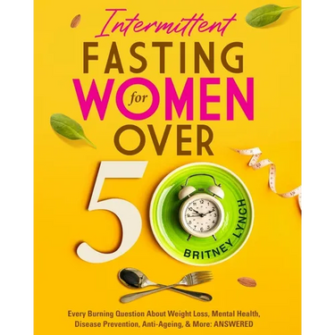 Intermittent Fasting for Women Over 50: Every Burning Question About Weight Loss, Mental Health, Disease Prevention, Anti-Aging, and More: ANSWERED!