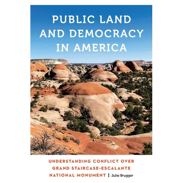 Public Land and Democracy in America: Understanding Conflict Over Grand Staircase-Escalante National Monument