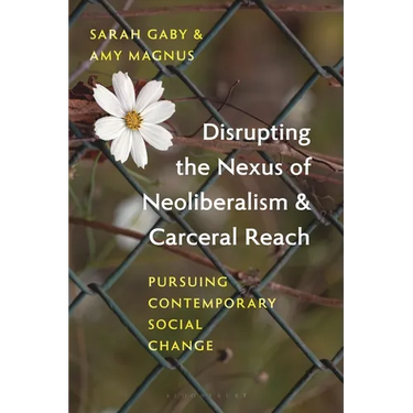 Disrupting the Nexus of Neoliberalism and Carceral Reach: Pursuing Contemporary Social Change